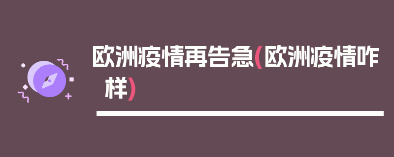 欧洲疫情再告急(欧洲疫情咋样)