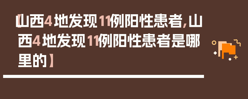 【山西4地发现11例阳性患者,山西4地发现11例阳性患者是哪里的】