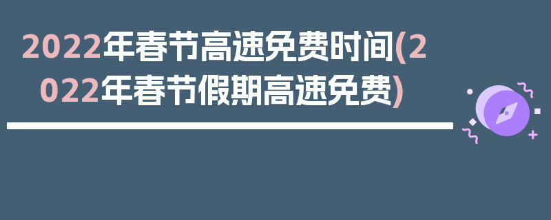 2022年春节高速免费时间(2022年春节假期高速免费)