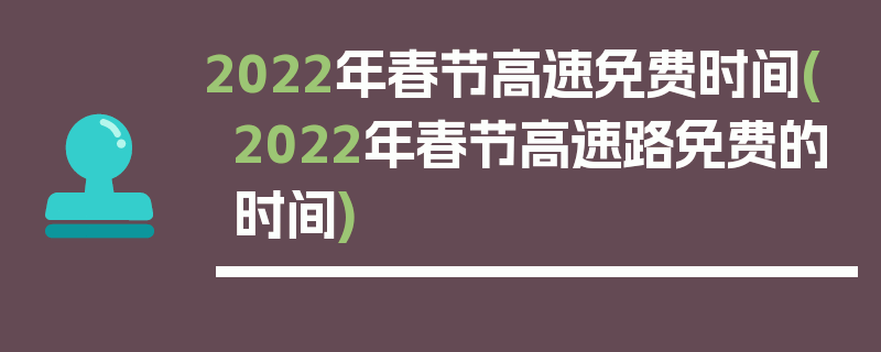 2022年春节高速免费时间(2022年春节高速路免费的时间)