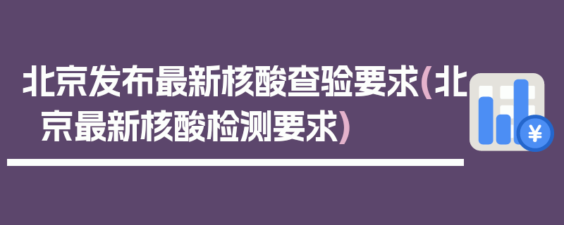 北京发布最新核酸查验要求(北京最新核酸检测要求)
