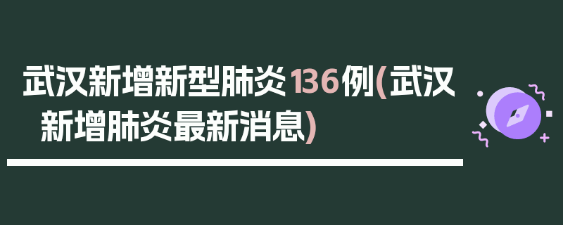 武汉新增新型肺炎136例(武汉新增肺炎最新消息)