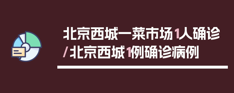 北京西城一菜市场1人确诊/北京西城1例确诊病例