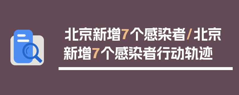 北京新增7个感染者/北京新增7个感染者行动轨迹