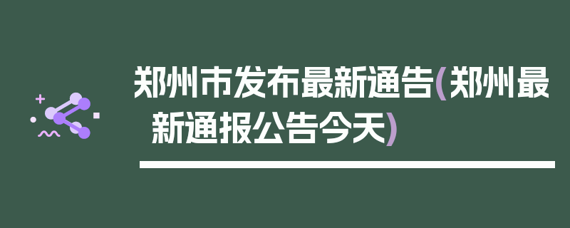 郑州市发布最新通告(郑州最新通报公告今天)