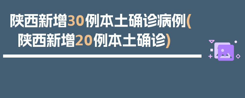 陕西新增30例本土确诊病例(陕西新增20例本土确诊)
