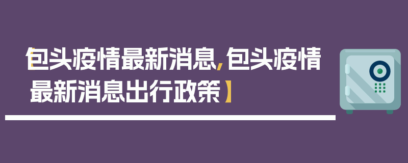 【包头疫情最新消息,包头疫情最新消息出行政策】