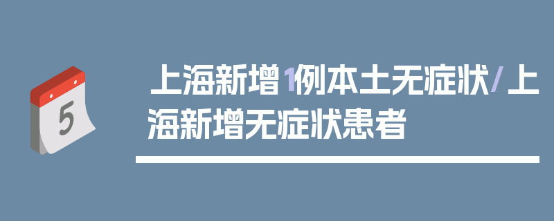 上海新增1例本土无症状/上海新增无症状患者