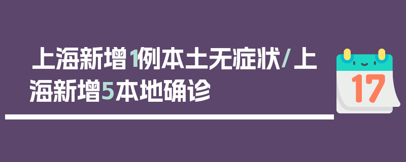 上海新增1例本土无症状/上海新增5本地确诊