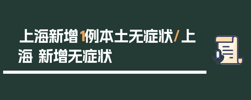 上海新增1例本土无症状/上海 新增无症状