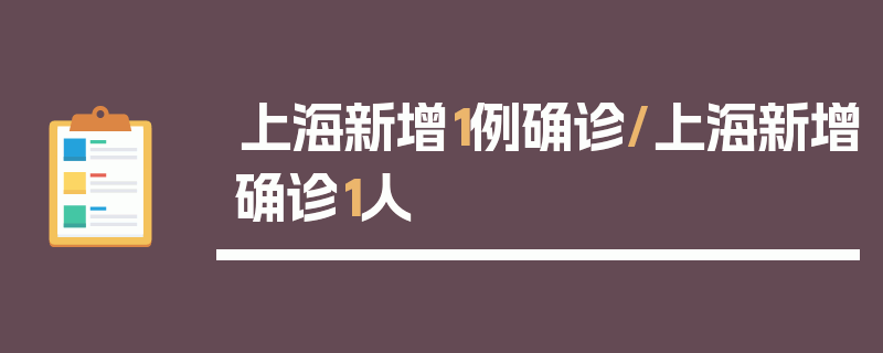 上海新增1例确诊/上海新增确诊1人