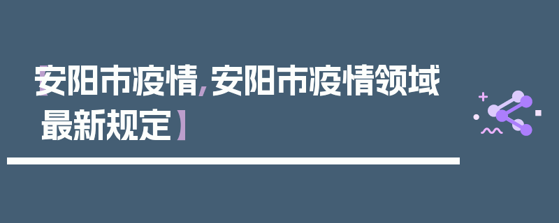 【安阳市疫情,安阳市疫情领域最新规定】