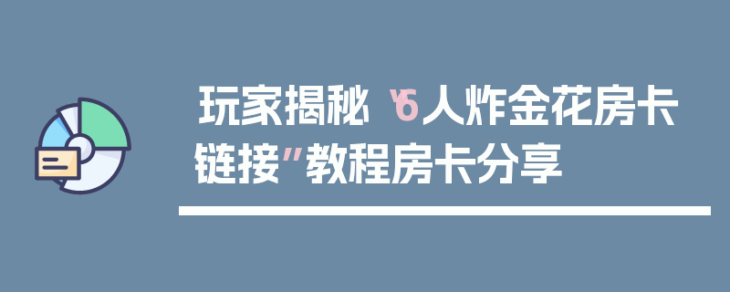 玩家揭秘“6人炸金花房卡链接”教程房卡分享