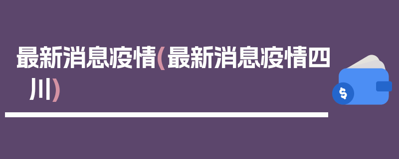 最新消息疫情(最新消息疫情四川)
