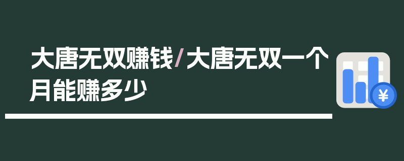 大唐无双赚钱/大唐无双一个月能赚多少
