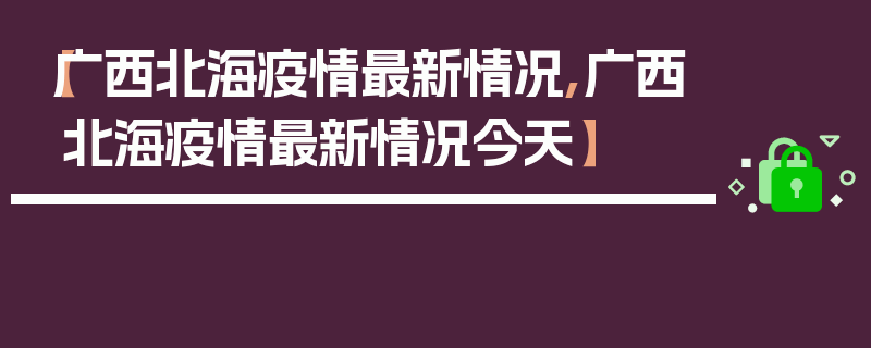 【广西北海疫情最新情况,广西北海疫情最新情况今天】