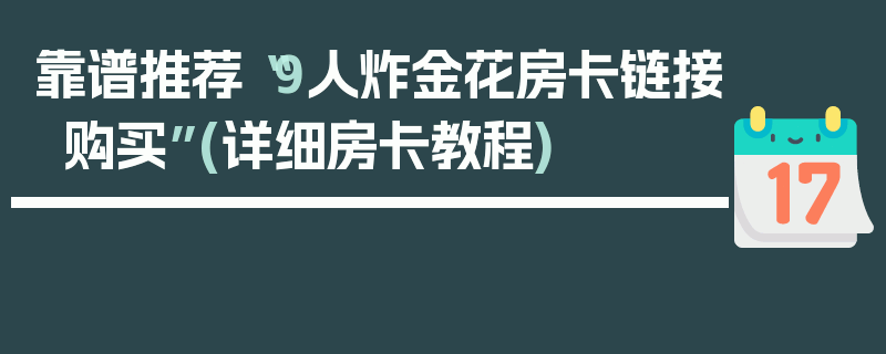 靠谱推荐“9人炸金花房卡链接购买”(详细房卡教程)