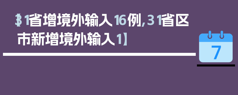 【31省增境外输入16例,31省区市新增境外输入1】