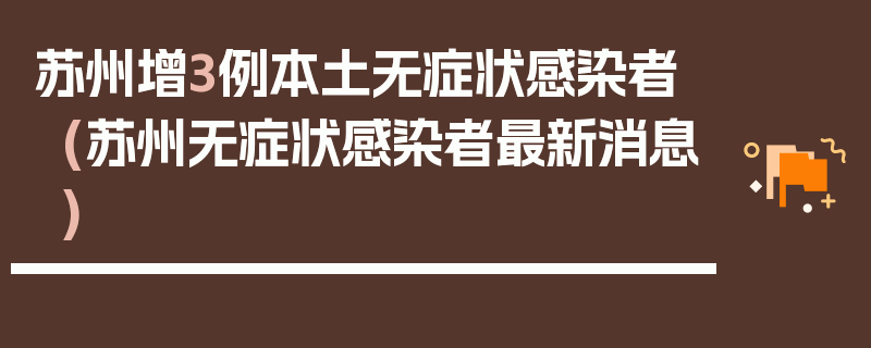苏州增3例本土无症状感染者(苏州无症状感染者最新消息)