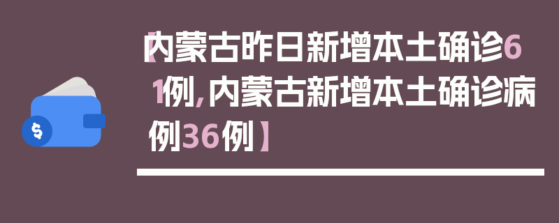 【内蒙古昨日新增本土确诊61例,内蒙古新增本土确诊病例36例】