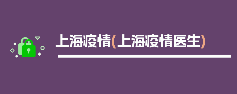 上海疫情(上海疫情医生)