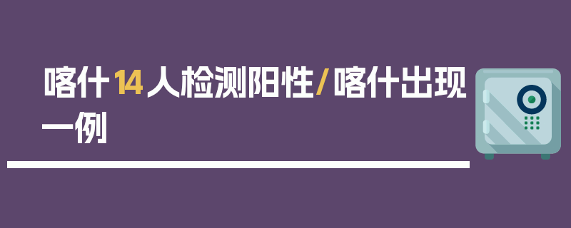 喀什14人检测阳性/喀什出现一例