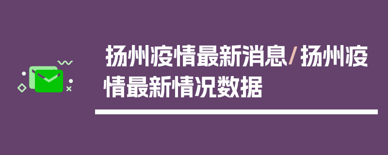 扬州疫情最新消息/扬州疫情最新情况数据