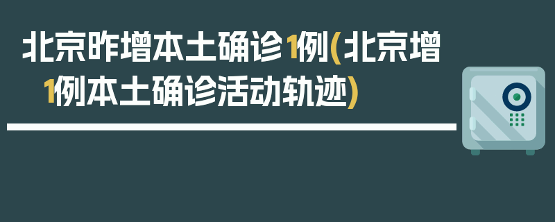 北京昨增本土确诊1例(北京增1例本土确诊活动轨迹)