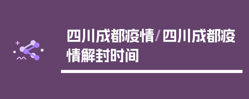 四川成都疫情/四川成都疫情解封时间