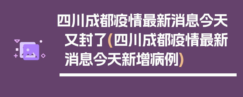 四川成都疫情最新消息今天又封了(四川成都疫情最新消息今天新增病例)
