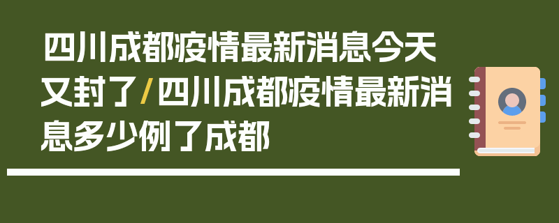 四川成都疫情最新消息今天又封了/四川成都疫情最新消息多少例了成都