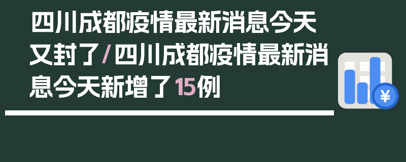 四川成都疫情最新消息今天又封了/四川成都疫情最新消息今天新增了15例