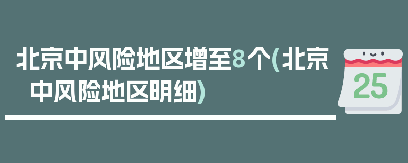 北京中风险地区增至8个(北京中风险地区明细)