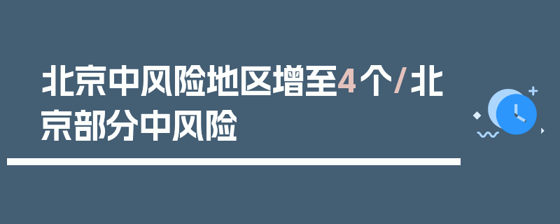 北京中风险地区增至4个/北京部分中风险