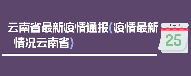云南省最新疫情通报(疫情最新情况云南省)