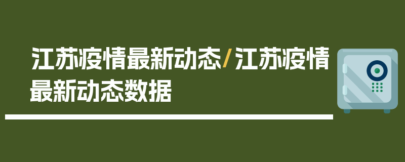 江苏疫情最新动态/江苏疫情最新动态数据
