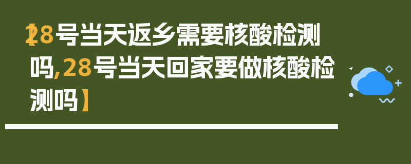 【28号当天返乡需要核酸检测吗,28号当天回家要做核酸检测吗】