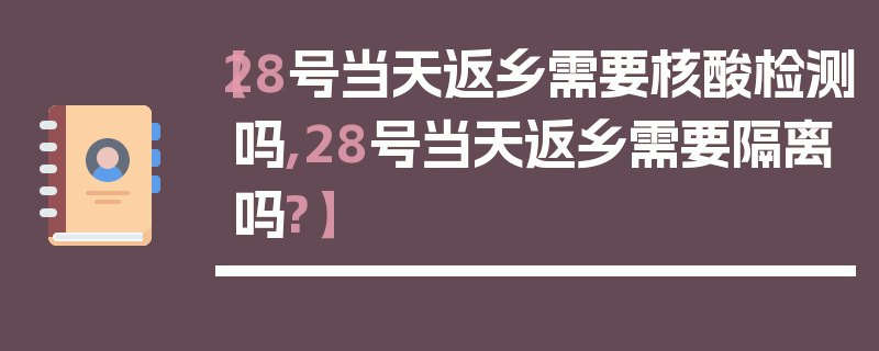 【28号当天返乡需要核酸检测吗,28号当天返乡需要隔离吗?】
