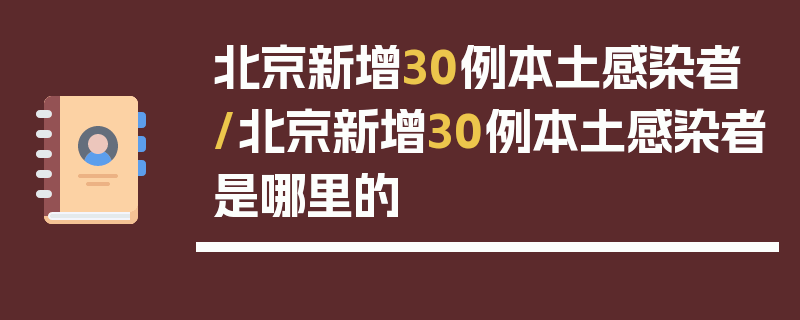 北京新增30例本土感染者/北京新增30例本土感染者是哪里的