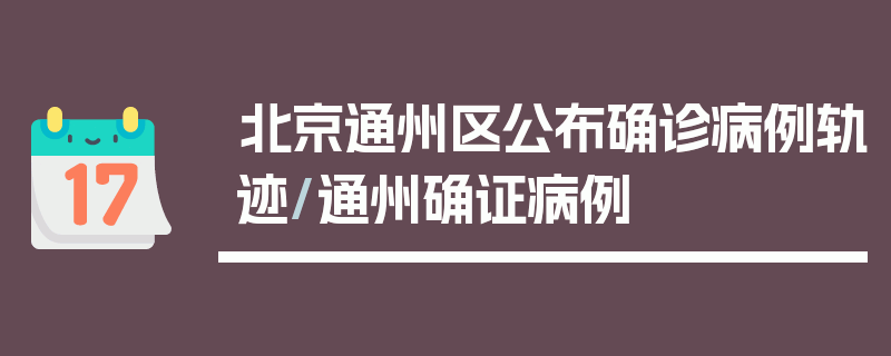北京通州区公布确诊病例轨迹/通州确证病例