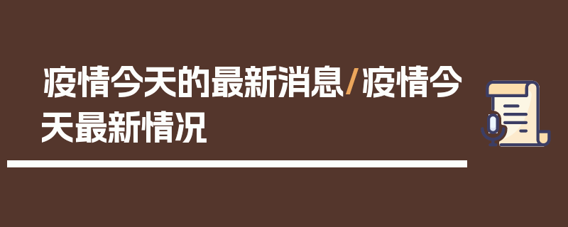 疫情今天的最新消息/疫情今天最新情况