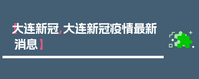【大连新冠,大连新冠疫情最新消息】