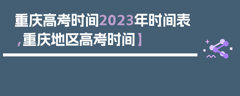 【重庆高考时间2023年时间表,重庆地区高考时间】