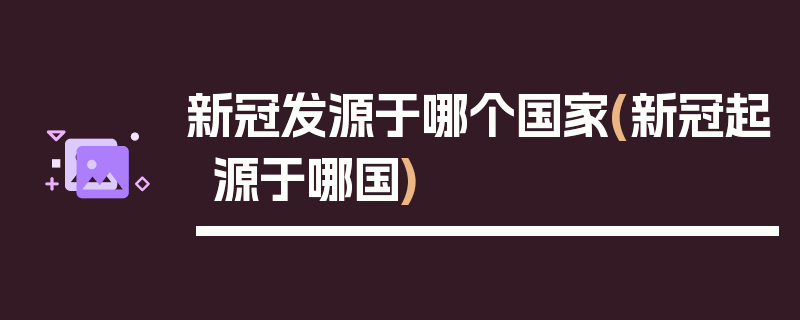 新冠发源于哪个国家(新冠起源于哪国)