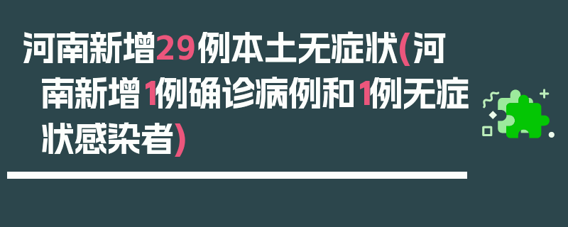 河南新增29例本土无症状(河南新增1例确诊病例和1例无症状感染者)