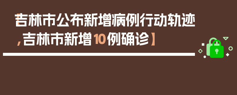 【吉林市公布新增病例行动轨迹,吉林市新增10例确诊】