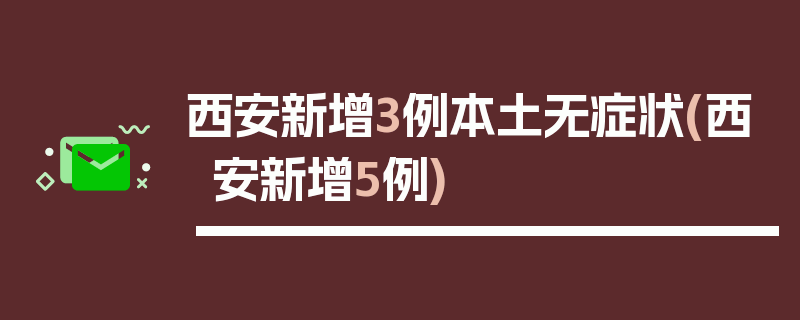 西安新增3例本土无症状(西安新增5例)