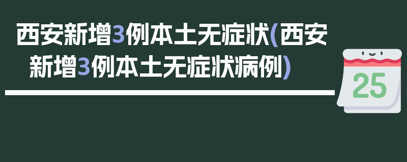 西安新增3例本土无症状(西安新增3例本土无症状病例)