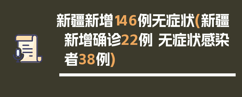 新疆新增146例无症状(新疆新增确诊22例 无症状感染者38例)