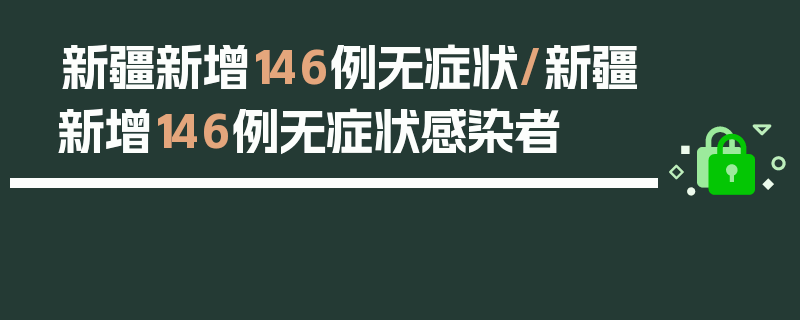 新疆新增146例无症状/新疆新增146例无症状感染者